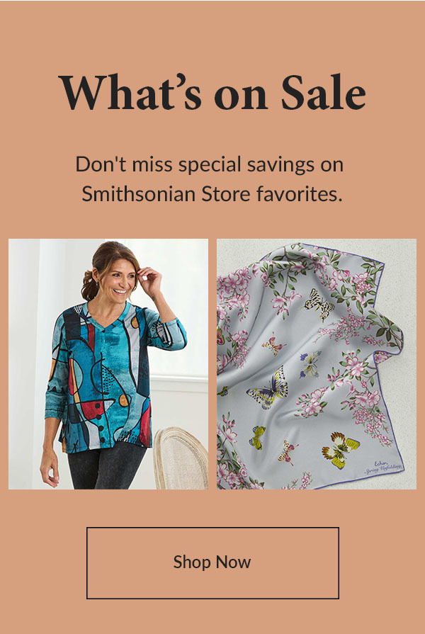 What's on Sale - Don't miss special savings on Smithsonian Store favorites - SHOP NOW