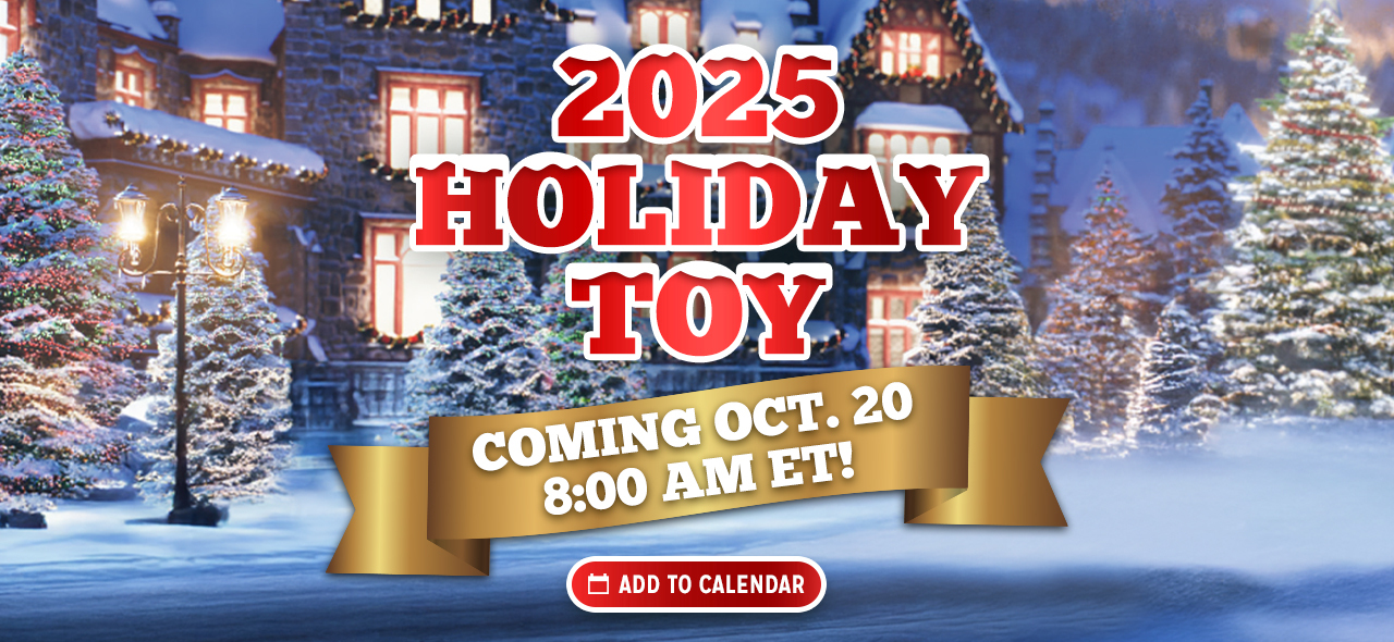 2025 Holiday Toy Coming Oct 20 at 8am ET! Click to add to your calendar.