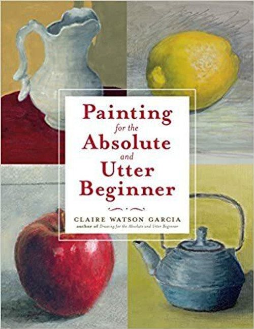 Watson Guptill Painting for the Absolute and Utter Beginner by Claire Watson Garcia