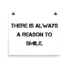 There is always a reason to smile. - Photo Paper Poster Motivational quotes 7801064
