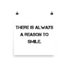 There is always a reason to smile. - Photo Paper Poster Motivational quotes 7801064