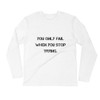 You only fail when you stop trying. - Fitted Long Sleeve Crew Motivational quotes 7810438