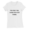 You only fail when you stop trying. - Women's The Favorite Tee Motivational quotes 7811380