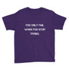 You only fail when you stop trying. - Youth Lightweight Fashion T-Shirt Motivational quotes 7810180