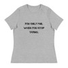 You only fail when you stop trying. - Women's Relaxed Short Sleeve Jersey Tee Motivational quotes 7812570