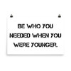 Be who you needed when you were younger. - Photo Paper Poster Motivational quotes 7810862