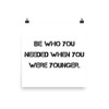 Be who you needed when you were younger. - Photo Paper Poster Motivational quotes 7810862