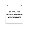 Be who you needed when you were younger. - Photo Paper Poster Motivational quotes 7810862