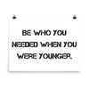 Be who you needed when you were younger. - Photo Paper Poster Motivational quotes 7810862