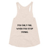 You only fail when you stop trying. - Women's Tri-Blend Racerback Tank Motivational quotes 7810523