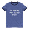 You only fail when you stop trying. - Lightweight Ringer Tee Motivational quotes 7811349