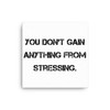 You don't gain anything from stressing. - Canvas Motivational quotes 7809959