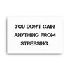 You don't gain anything from stressing. - Canvas Motivational quotes 7809959
