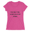 You only fail when you stop trying. - Ladies' Triblend Short Sleeve T-Shirt Motivational quotes 7810841