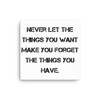 Never let the things you want make you forget the things you have. - Canvas Motivational quotes 7813878