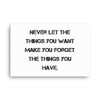 Never let the things you want make you forget the things you have. - Canvas Motivational quotes 7813878