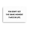 You don't get the same moment twice in life. - Canvas Motivational quotes 7813904