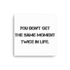You don't get the same moment twice in life. - Canvas Motivational quotes 7813904