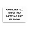 You should tell people how important they are to you. - Canvas Motivational quotes 7814402