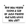 Are you really living a life or just paying the bills until you die? - Paper Poster Funny quotes 7819616