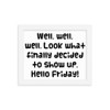 Well, well, well. Look what finally decided to show up. Hello Friday! - Matte Paper Framed Poster Funny quotes 7819554