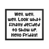 Well, well, well. Look what finally decided to show up. Hello Friday! - Matte Paper Framed Poster Funny quotes 7819554