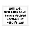 Well, well, well. Look what finally decided to show up. Hello Friday! - Matte Paper Framed Poster Funny quotes 7819554