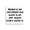 Maybe if we tell people the brain is an app, they'll start using it. - Canvas Funny quotes 7818600