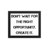 Don't wait for the right opportunity. Create it. - Matte Paper Framed Poster Motivational quotes 7814331