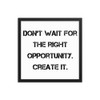 Don't wait for the right opportunity. Create it. - Matte Paper Framed Poster Motivational quotes 7814331