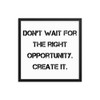 Don't wait for the right opportunity. Create it. - Matte Paper Framed Poster Motivational quotes 7814331