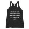 Never let the things you want make you forget the things you have. - Ladies' Triblend Racerback Tank Motivational quotes 7816113