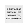 If they act as they can live without you, let them do it. - Pillow Case Motivational quotes 7815887