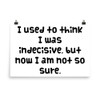 I used to think I was indecisive, but now I am not so sure. - Paper Poster Funny quotes 7818339