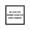 Be who you needed when you were younger. - Matte Paper Framed Poster Motivational quotes 7815027