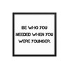 Be who you needed when you were younger. - Matte Paper Framed Poster Motivational quotes 7815027