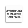 Love is no what yo say. Love is what you do. - Canvas Motivational quotes 7814192