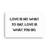 Love is no what yo say. Love is what you do. - Canvas Motivational quotes 7814192