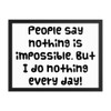 People say nothing is impossible. But I do nothing every day! - Matte Paper Framed Poster Funny quotes 7819530