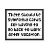 There should be sympathy cards for having to go back to work after vacation. - Matte Paper Framed Poster Funny quotes 7819088