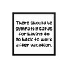 There should be sympathy cards for having to go back to work after vacation. - Matte Paper Framed Poster Funny quotes 7819088