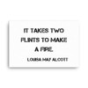 It takes two flints to make a fire. - Louisa May Alcott - Canvas Motivational quotes 7814432