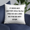 It does not matter how slow you go as long as you do not stop. - Pillow Motivational quotes 7815197