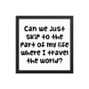 Can we just skip to the part of my life where I travel the world? - Matte Paper Framed Poster Funny quotes 7819311