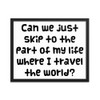 Can we just skip to the part of my life where I travel the world? - Matte Paper Framed Poster Funny quotes 7819311