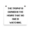 The trophy is earned in the hours that no one is watching. - Paper Poster Motivational quotes 7814739