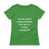 You will never change someone. They have to change themselves. - Ladies Sheer Scoopneck T-Shirt Motivational quotes 7815757