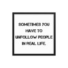 Sometimes you have to unfollow people in real life. - Matte Paper Framed Poster Motivational quotes 7814991