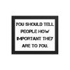 You should tell people how important they are to you. - Matte Paper Framed Poster Motivational quotes 7814756