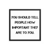 You should tell people how important they are to you. - Matte Paper Framed Poster Motivational quotes 7814756